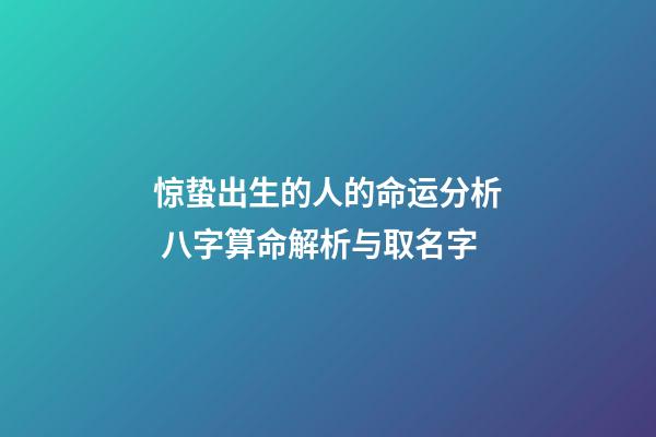 惊蛰出生的人的命运分析 八字算命解析与取名字
